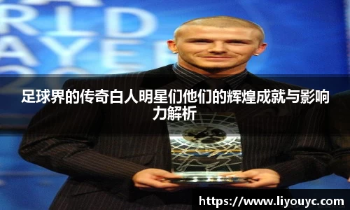 足球界的传奇白人明星们他们的辉煌成就与影响力解析