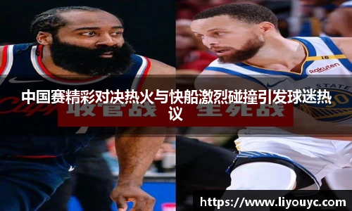 中国赛精彩对决热火与快船激烈碰撞引发球迷热议