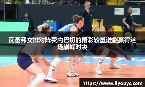 瓦基弗女排对阵费内巴切的精彩较量谁能赢得这场巅峰对决