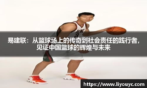 易建联：从篮球场上的传奇到社会责任的践行者，见证中国篮球的辉煌与未来