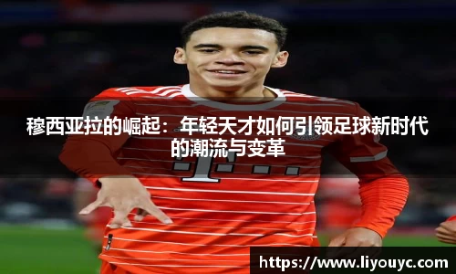穆西亚拉的崛起：年轻天才如何引领足球新时代的潮流与变革