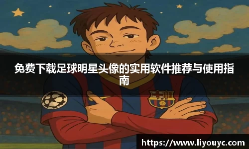 免费下载足球明星头像的实用软件推荐与使用指南