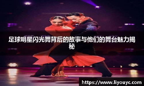 足球明星闪光舞背后的故事与他们的舞台魅力揭秘