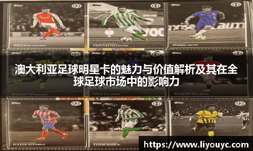 澳大利亚足球明星卡的魅力与价值解析及其在全球足球市场中的影响力