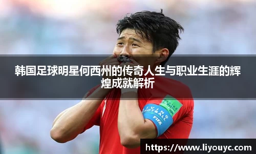 韩国足球明星何西州的传奇人生与职业生涯的辉煌成就解析