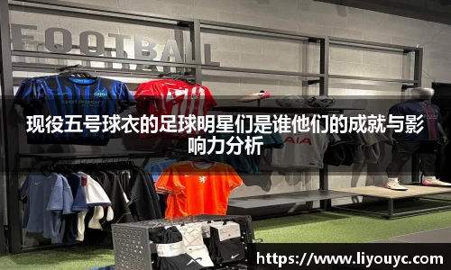 现役五号球衣的足球明星们是谁他们的成就与影响力分析