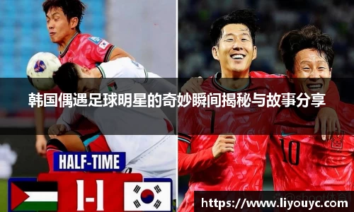 韩国偶遇足球明星的奇妙瞬间揭秘与故事分享